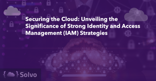 Securing the Cloud Unveiling the Significance of Strong Identity and Access Management (IAM) Strategies